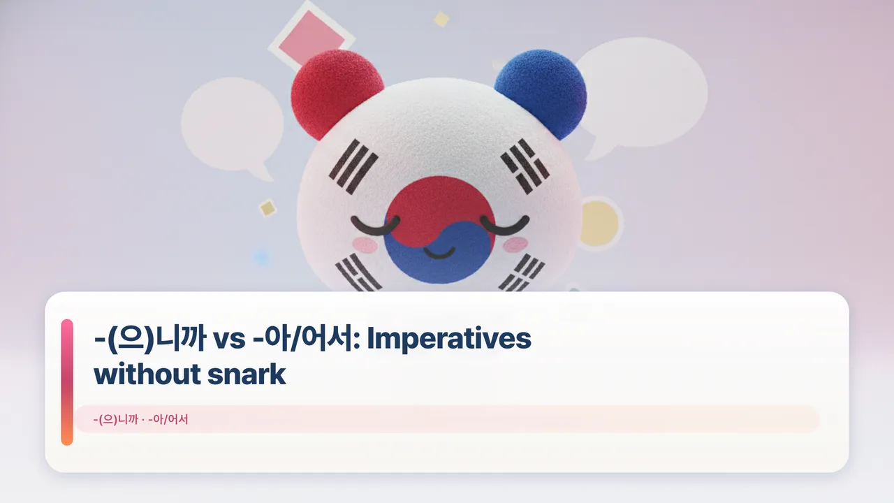 -(으)니까 vs -아/어서: Imperatives without snark